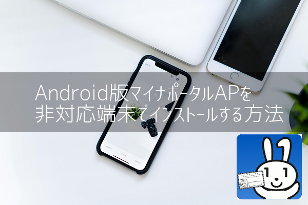 Android版マイナポータルapを非対応端末で起動する方法 代メーカー営業マンが資産運用を始めてみた